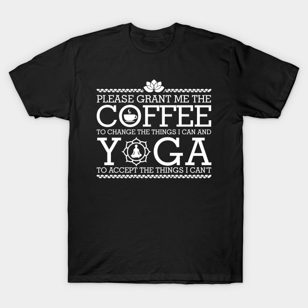 Please Grant Me the Coffee to Change the Things I Can and Yoga to Accept the Things I Can't T-Shirt by karmcg